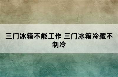 三门冰箱不能工作 三门冰箱冷藏不制冷